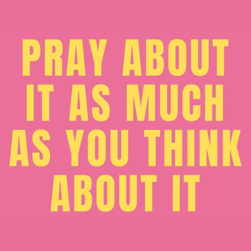 Pray About It As Much As You Think About It Quotes