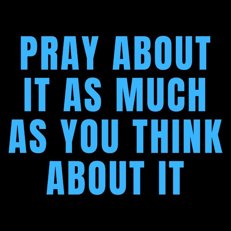 Pray About It As Much As You Think About It Quotes