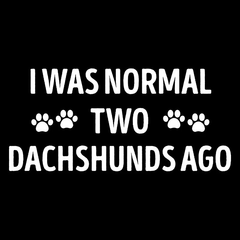 I Was Normal Two Dachshunds Ago Funny