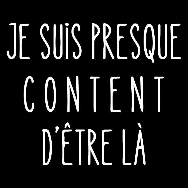 je suis presque content d'être là