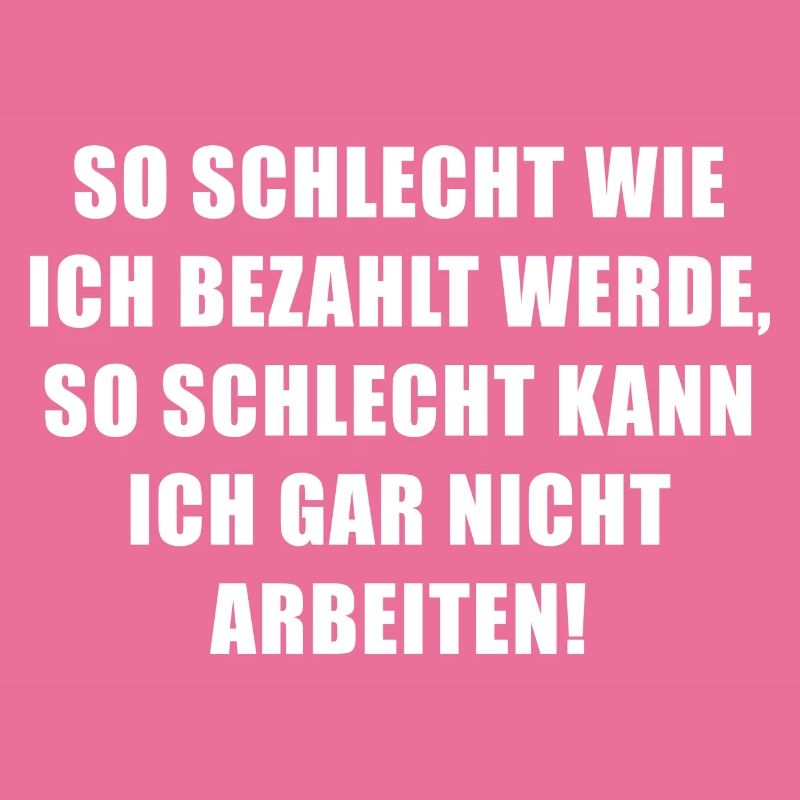 So schlecht wie ich bezahlt werde...
