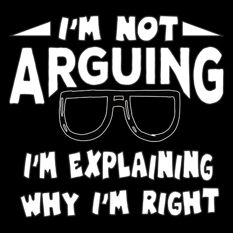 I'm Not Arguing I'm Explaining Why I'm Right