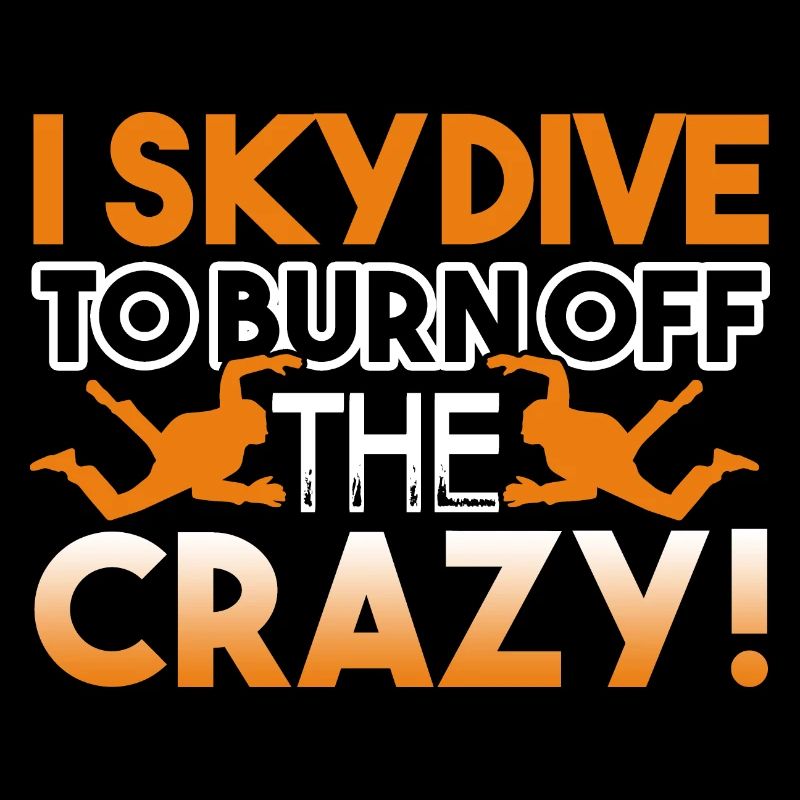 Skydiving I Skydive To Burn Off The Crazy