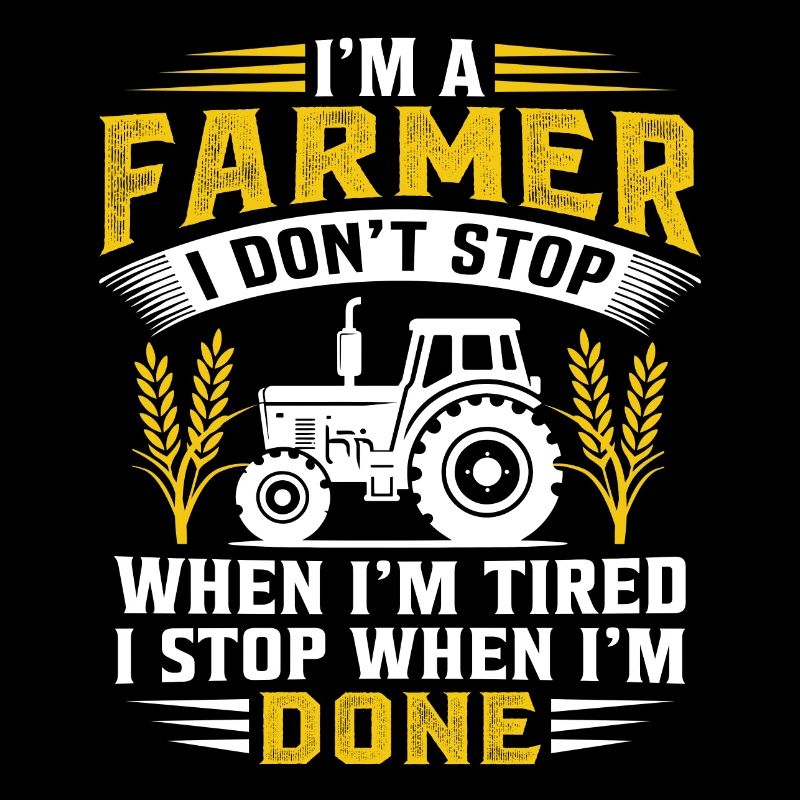 I'm A Farmer I Don't Stop When Im Tired