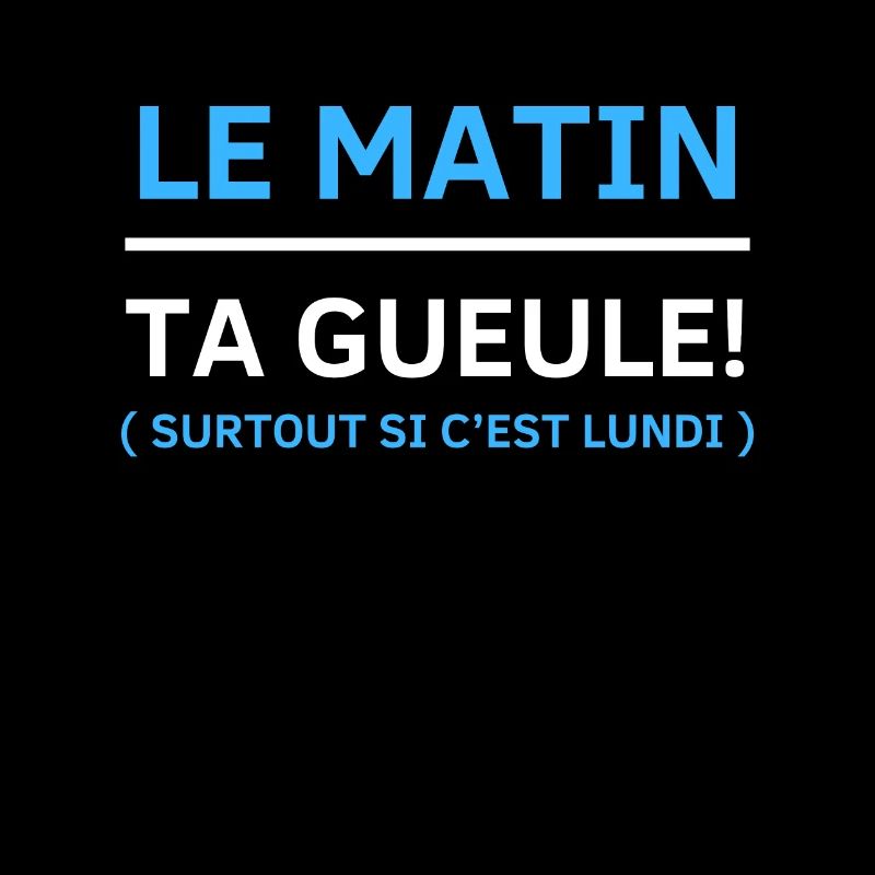 Le matin, ta gueule Surtout si c’est lundi