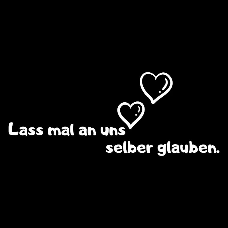 Lass mal an uns selber glauben.