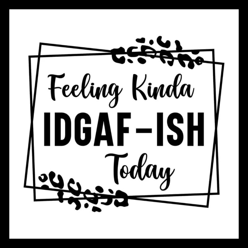 FEELING KINDA IDGAF TODAY