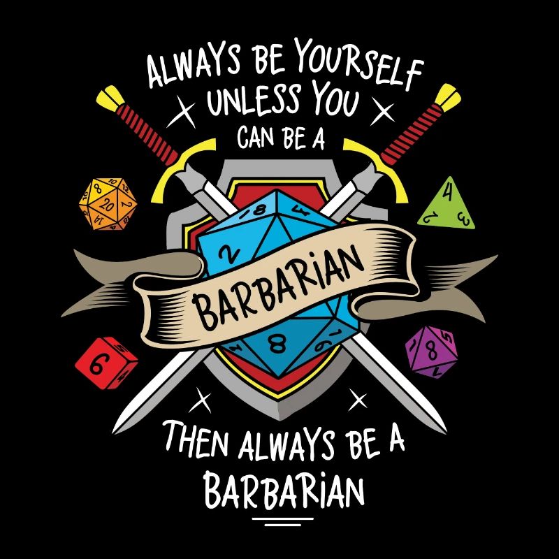 Always be yourself unless you can be a Barbarian