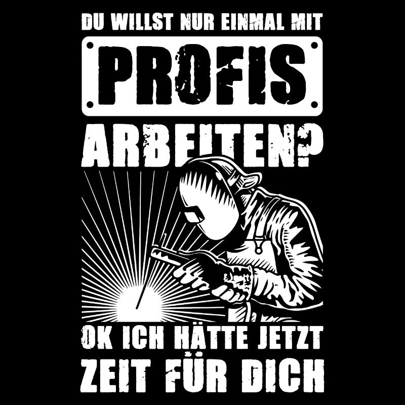 Schweißer Du willst nur einmal mit Profis arbeiten