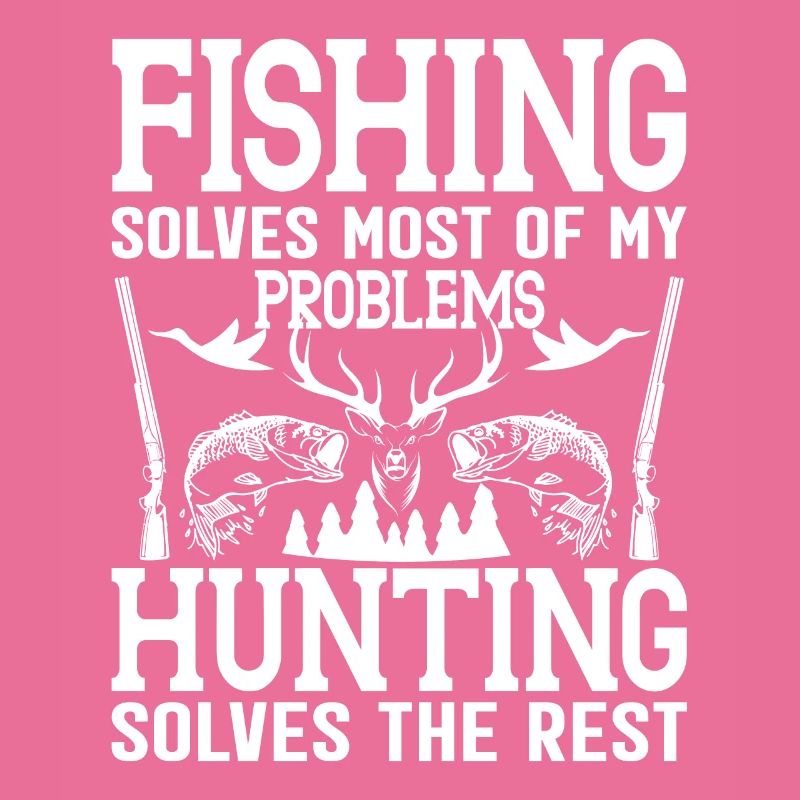 Fishing solves most of my problems Hunting solves
