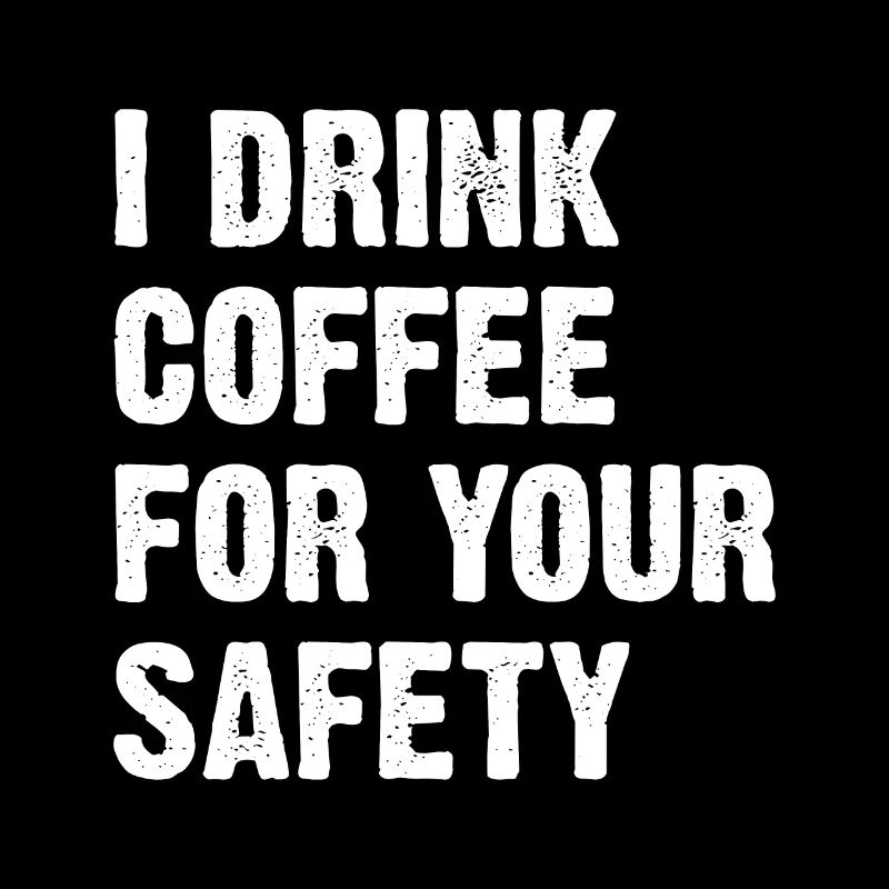 I Drink Coffee For Your Safety