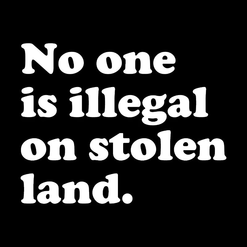 No One Is Illegal On Stolen Land - Illegality