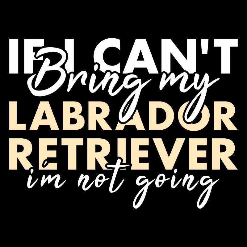 If Can't Bring My Labrador Retriever I'm Not Going