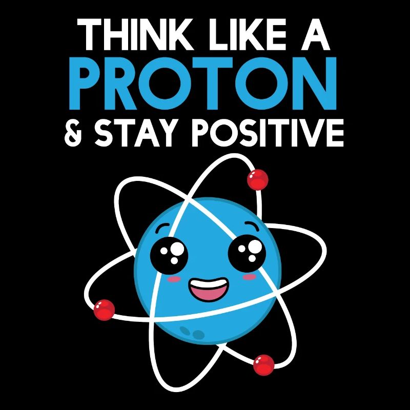 Science Think Like A Proton - Stay Positive