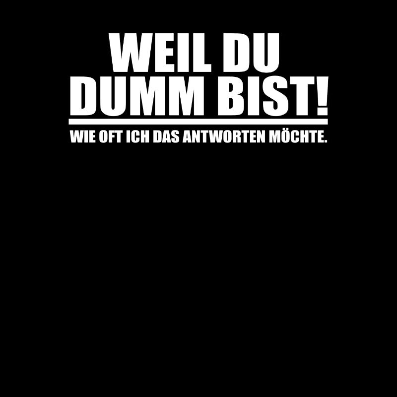 weil du dumm bist!