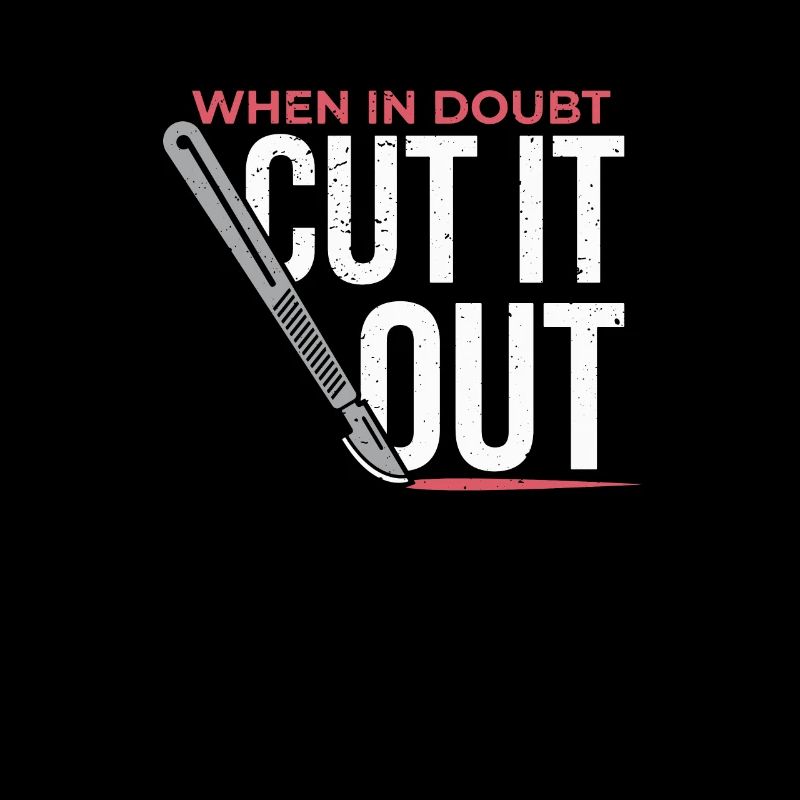 When In Doubt Cut It Out Surgeon Scalpel