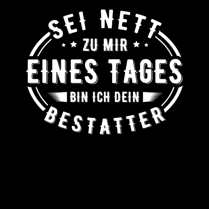 Sei nett zu mir eines Tages bin ich dein Bestatter