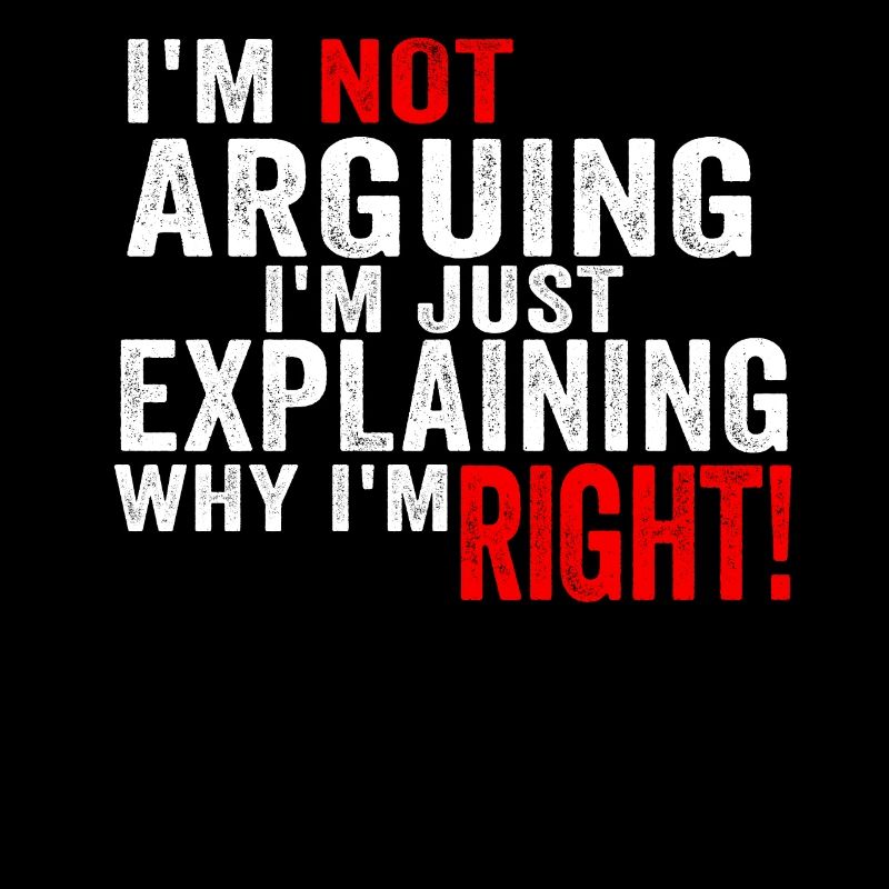 Im Not Arguing Im Just Explaining Why Im Right