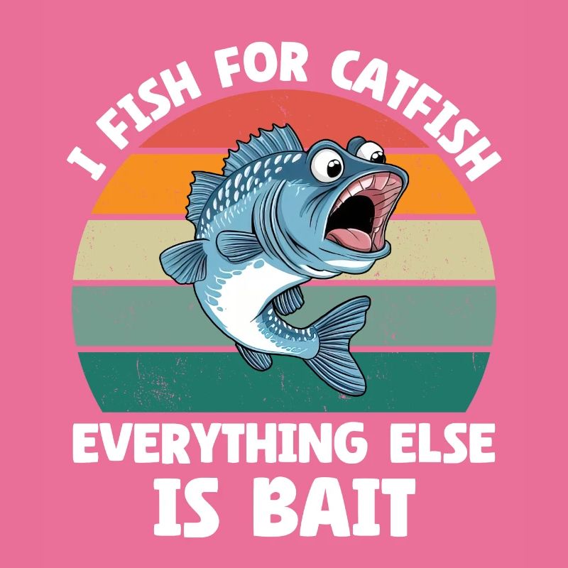 I Fish For Catfish Everything Else Is Bait