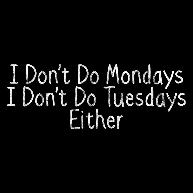 I Don't Do Mondays I Don't Do Tuesdays Either 3