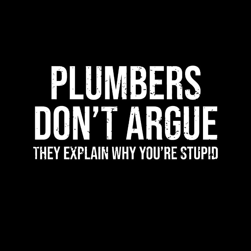 Plumbers Don't Argue Stupid Funny Plumber Plumbing