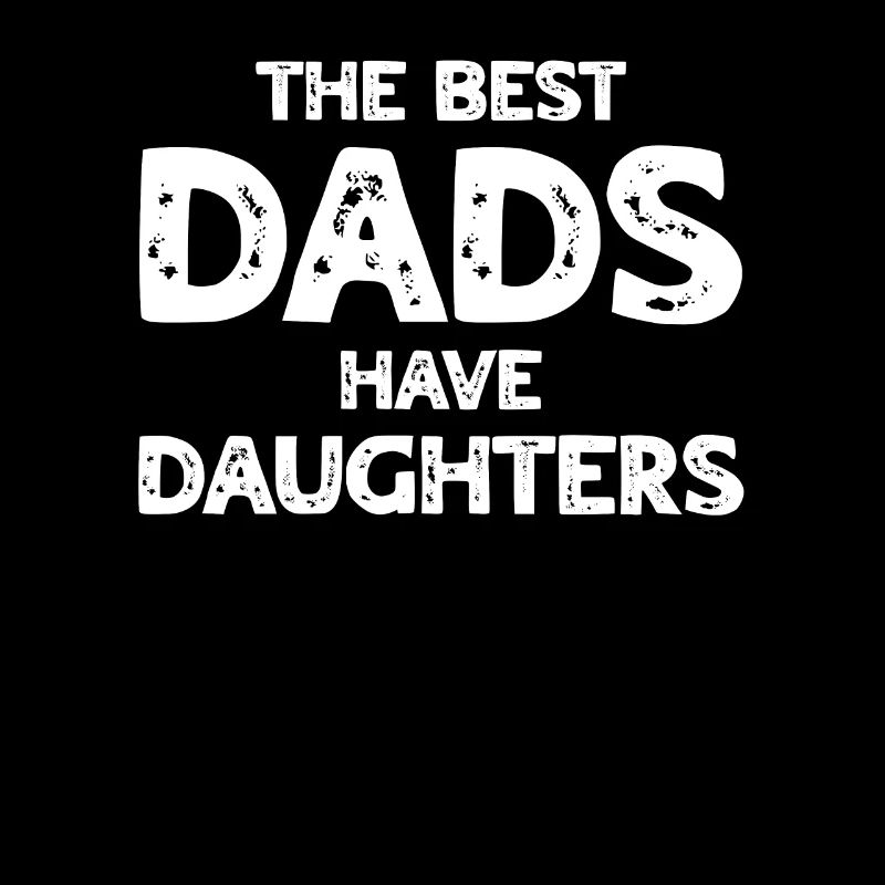The Best Dads Have Daughters - Father's Day Daddy