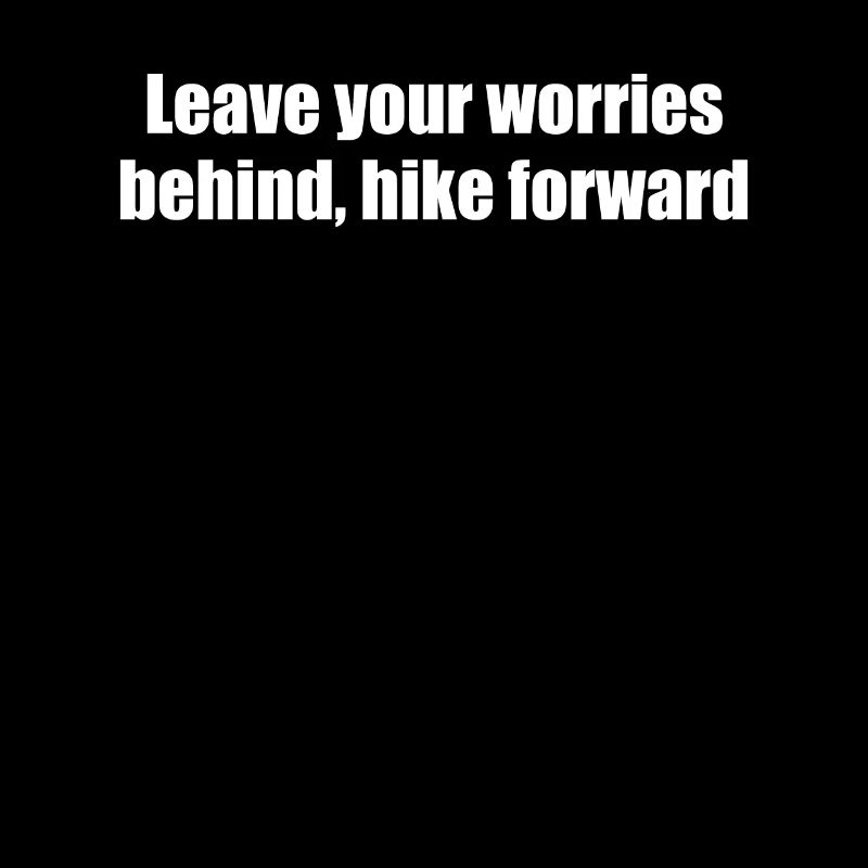 Hiking - Leave your worries behind, hike forward