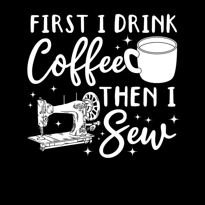 First I drink coffee then I sew - Funny Sewing Lov