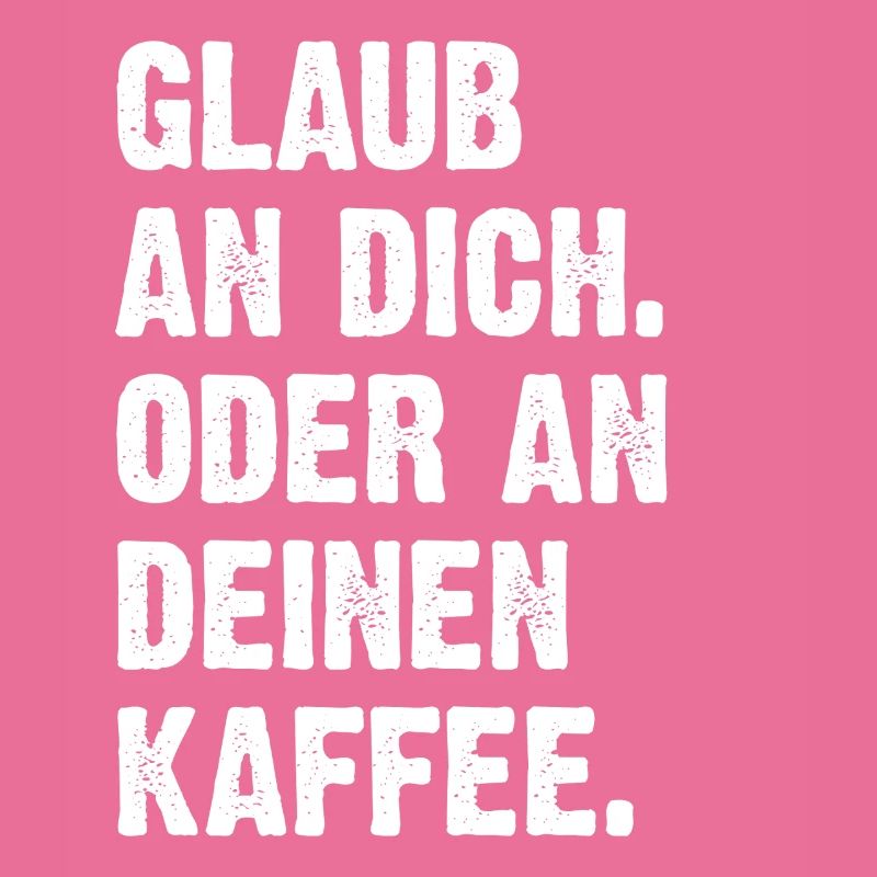 Glaub An Dich Oder An Deinen Kaffee