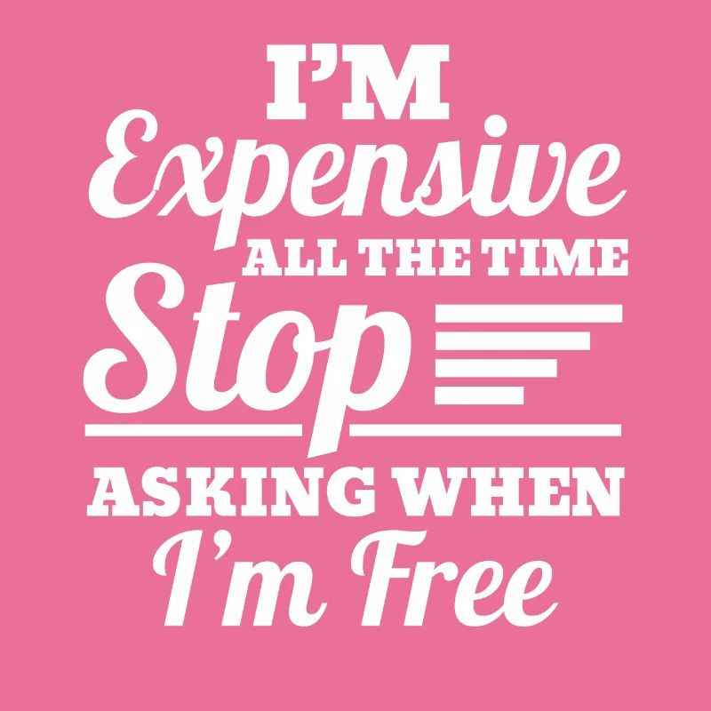I'm Expensive All The Time Stop Asking When Im