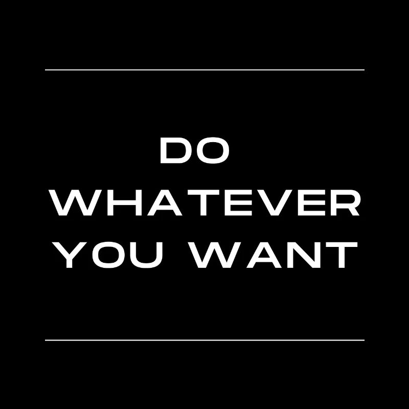 Do whatever you want