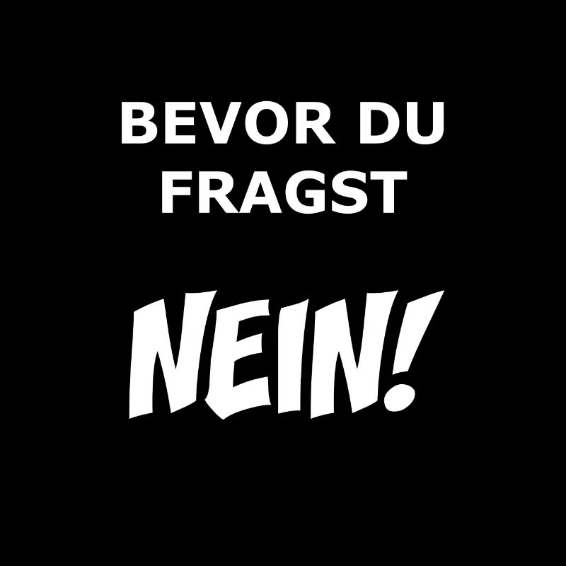 Bevor du Fragst NEIN!