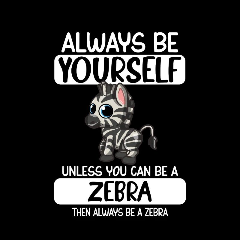 Always Be Yourself Unless You Can Be A Zebra