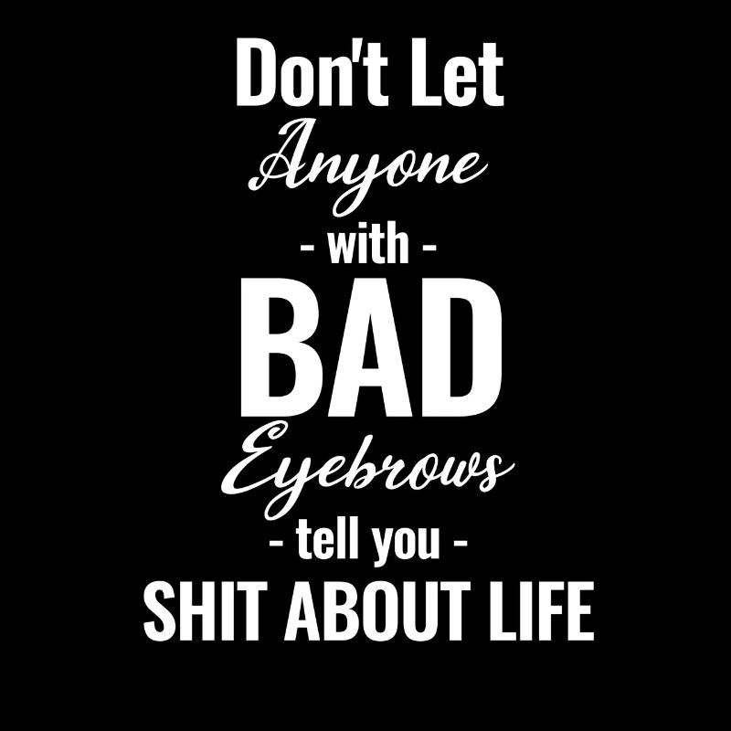 Don't let anyone with bad eyebrows bother you