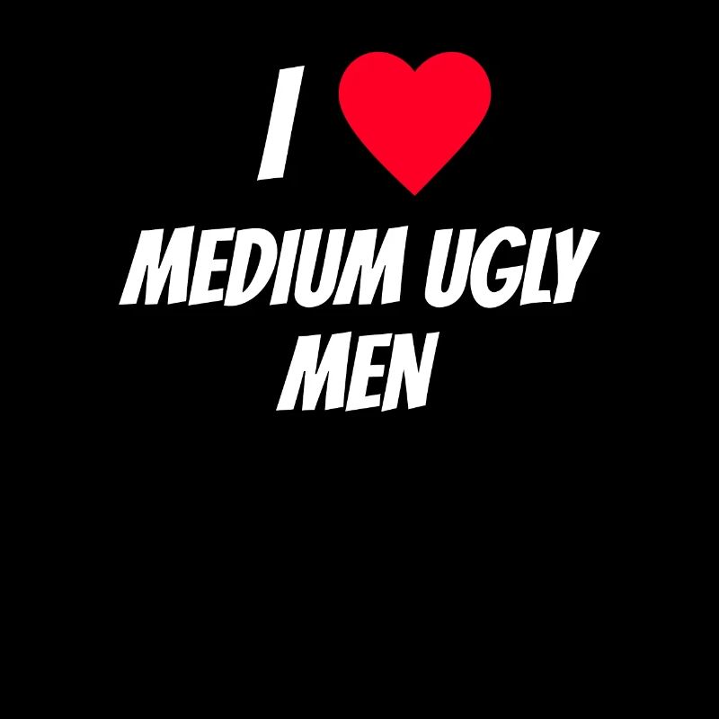 I love medium ugly men