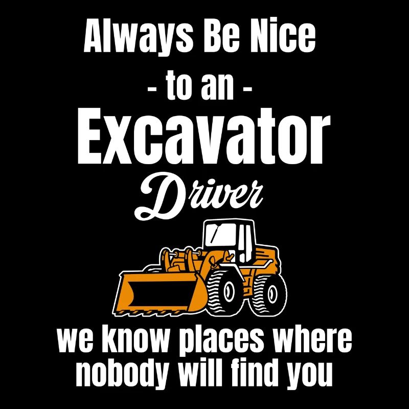Always be nice to an excavator driver,
