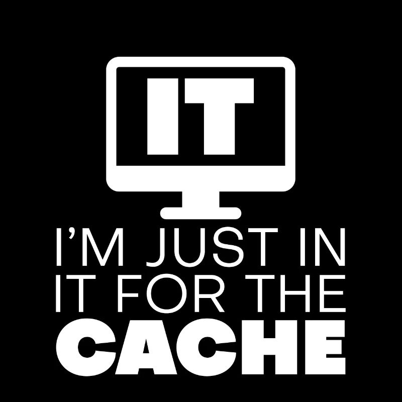 I'm Just In It For The Cache