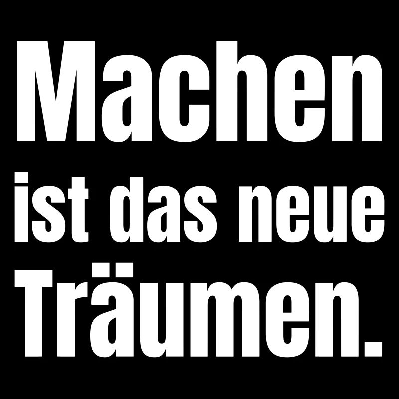 Machen ist das neue Träumen.