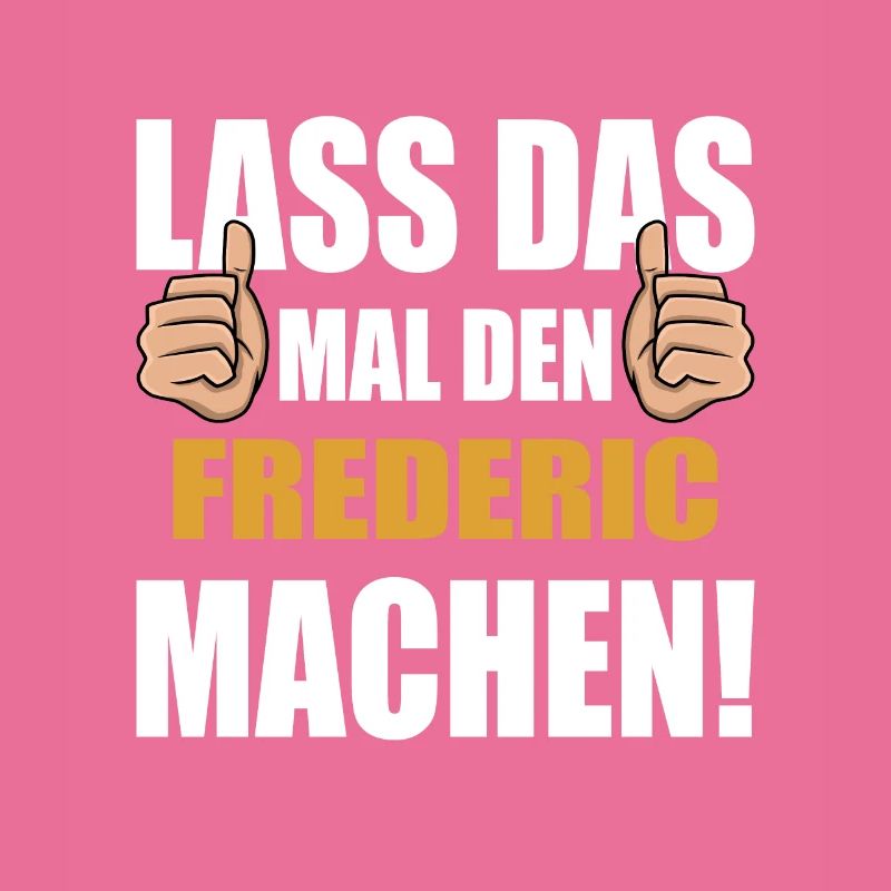 Lass das mal den Frederic machen