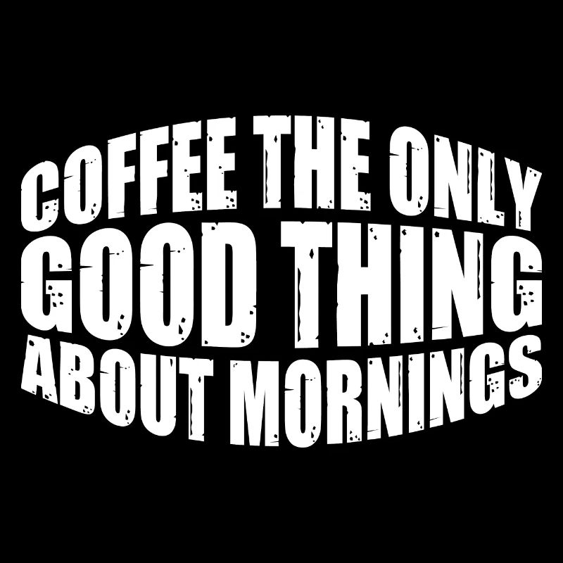 Coffee The Only Good Thing About Mornings 4