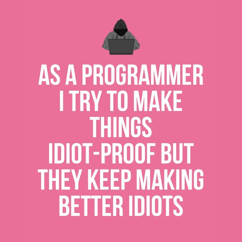 As a programmer i try to make thighs idiot-proof