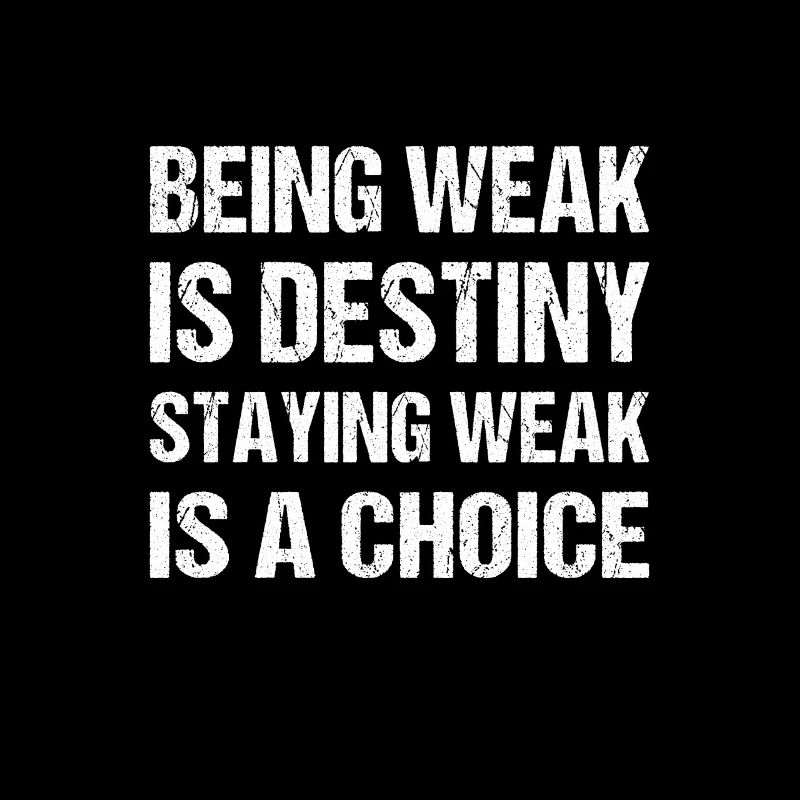 Being weak is destiny but staying weak is a choice