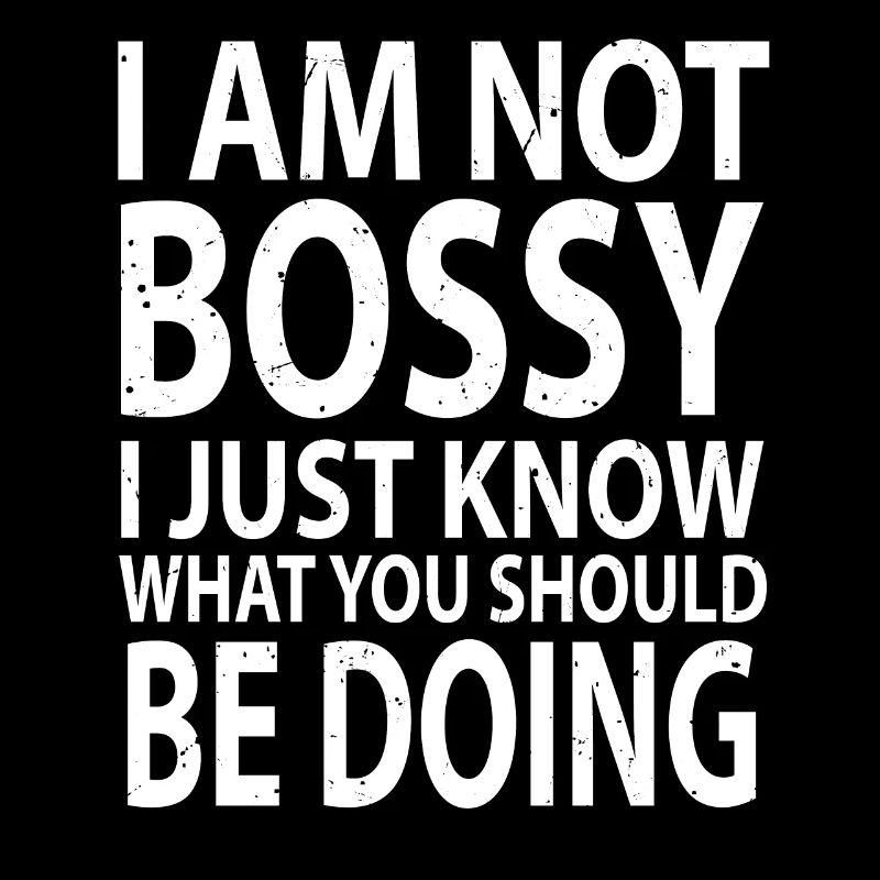 I'm Not Bossy I Just Know What You Should Be Doing