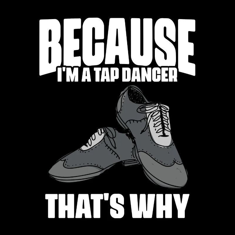Funny Because I'm A Tap Dancer That's Why For Tap