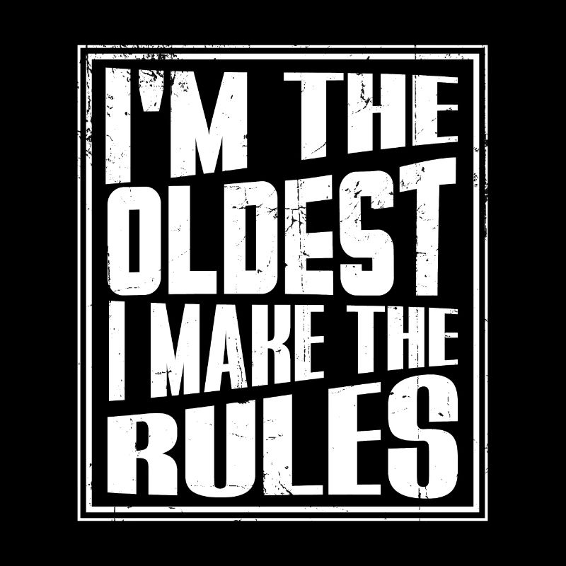 I'm The Oldest I Make The Rules