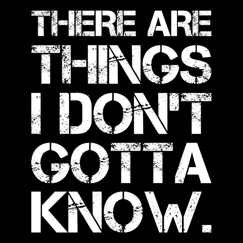 there are things I don't gotta know