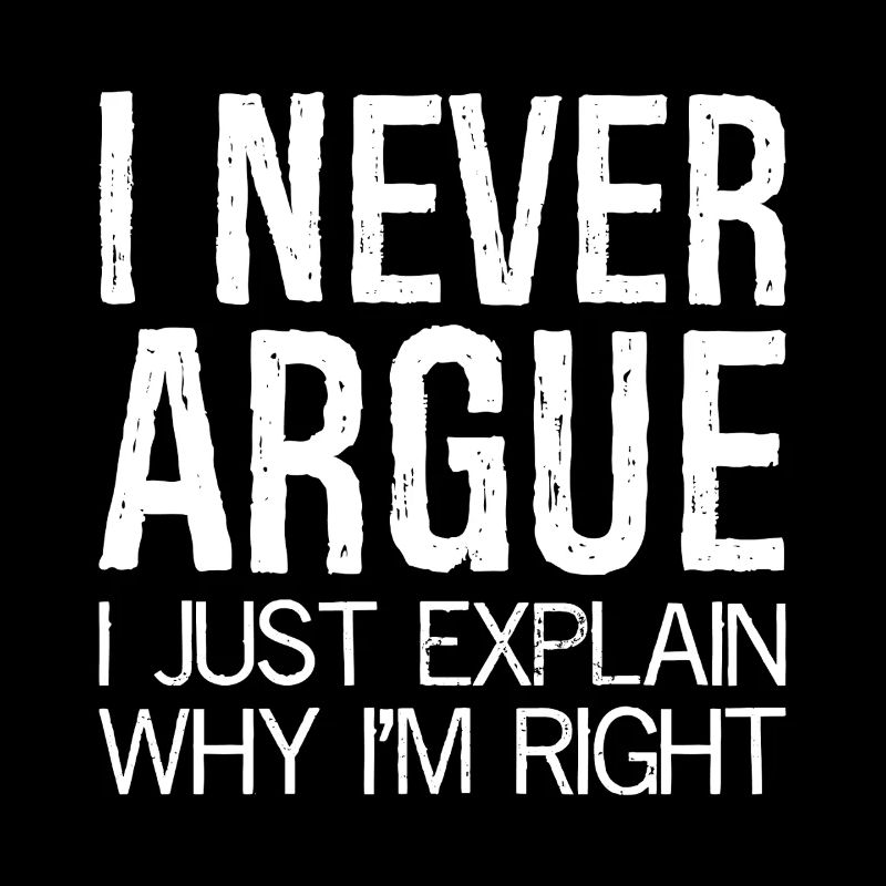 I never argue I just explain why I'm right