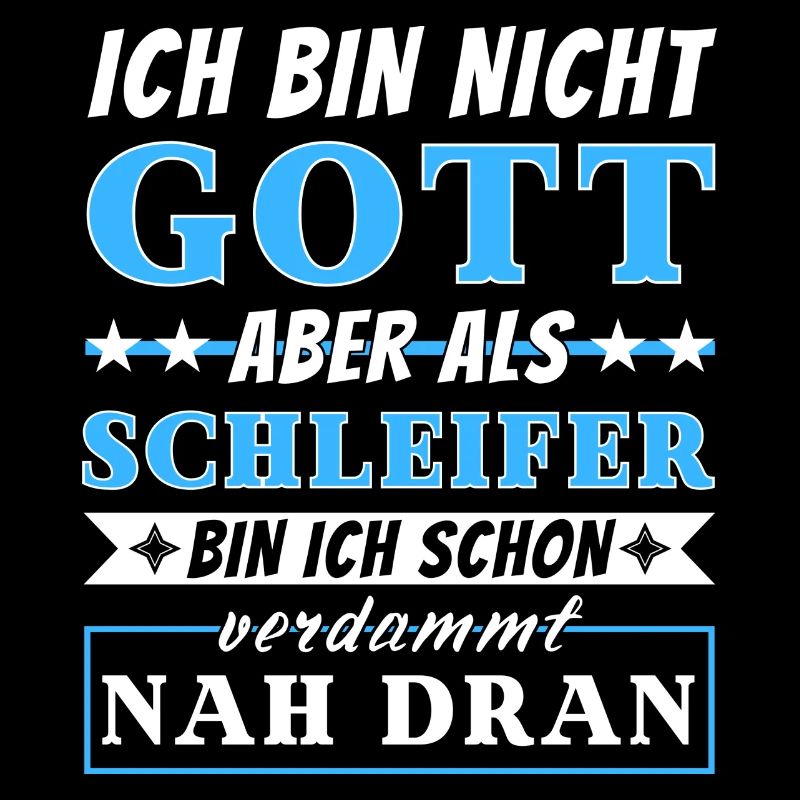 Ich bin nicht Gott aber als Schleifer nah dran
