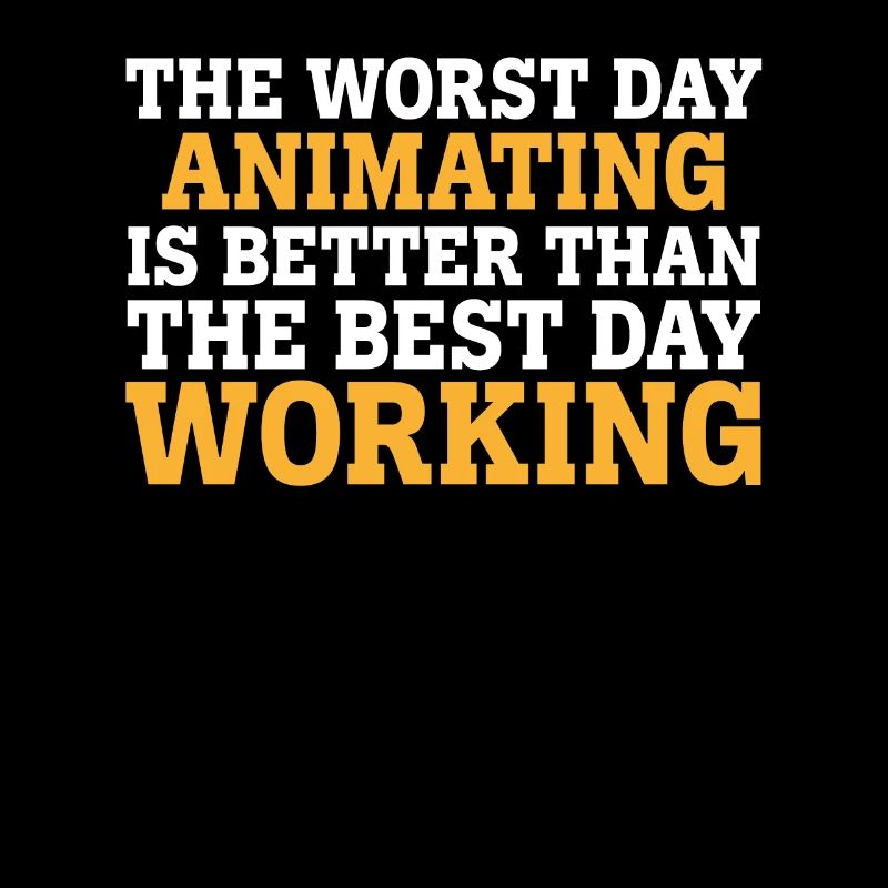 THE WORST DAY ANIMATING IS BETTER THAN THE BEST DA