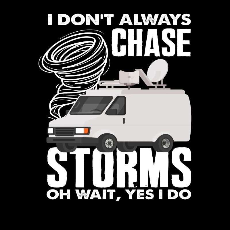 I don't always chase storms Oh wait, storm chasers